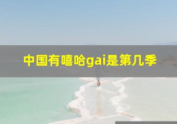 中国有嘻哈gai是第几季