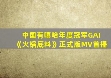 中国有嘻哈年度冠军GAI《火锅底料》正式版MV首播