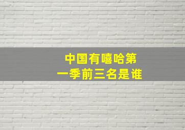 中国有嘻哈第一季前三名是谁