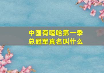 中国有嘻哈第一季总冠军真名叫什么