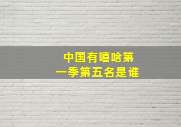 中国有嘻哈第一季第五名是谁