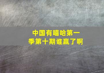 中国有嘻哈第一季第十期谁赢了啊