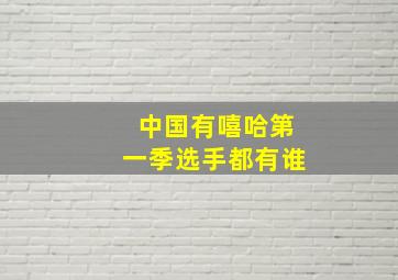 中国有嘻哈第一季选手都有谁