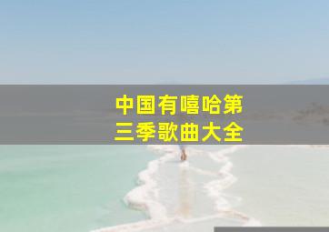 中国有嘻哈第三季歌曲大全