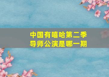 中国有嘻哈第二季导师公演是哪一期