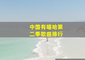 中国有嘻哈第二季歌曲排行