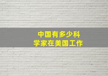 中国有多少科学家在美国工作