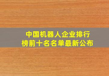 中国机器人企业排行榜前十名名单最新公布