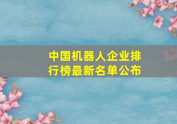 中国机器人企业排行榜最新名单公布