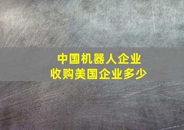 中国机器人企业收购美国企业多少