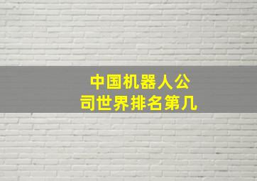 中国机器人公司世界排名第几