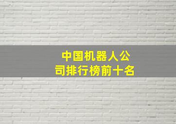 中国机器人公司排行榜前十名