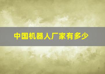 中国机器人厂家有多少