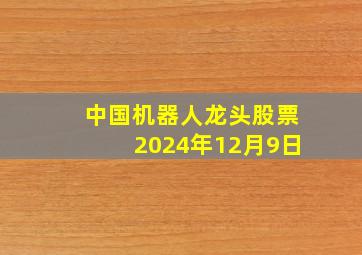 中国机器人龙头股票2024年12月9日