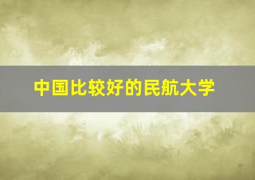 中国比较好的民航大学