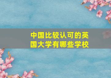 中国比较认可的英国大学有哪些学校