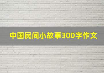 中国民间小故事300字作文