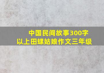 中国民间故事300字以上田螺姑娘作文三年级