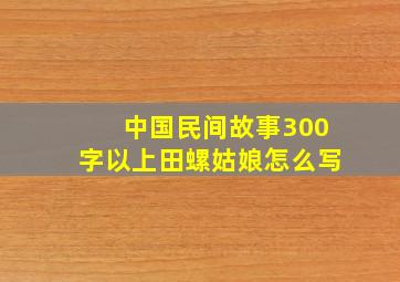 中国民间故事300字以上田螺姑娘怎么写