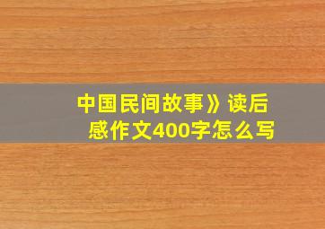 中国民间故事》读后感作文400字怎么写