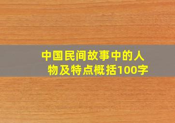 中国民间故事中的人物及特点概括100字