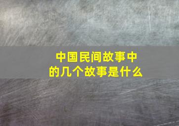 中国民间故事中的几个故事是什么