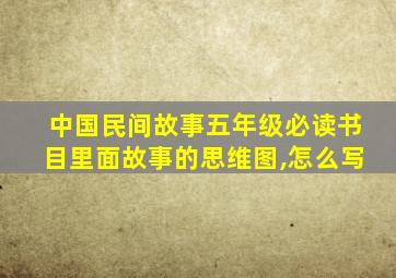 中国民间故事五年级必读书目里面故事的思维图,怎么写