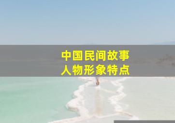 中国民间故事人物形象特点