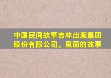 中国民间故事吉林出版集团股份有限公司。里面的故事