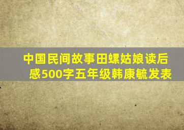 中国民间故事田螺姑娘读后感500字五年级韩康毓发表