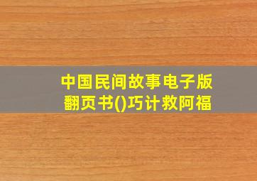 中国民间故事电子版翻页书()巧计救阿福