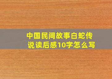 中国民间故事白蛇传说读后感10字怎么写