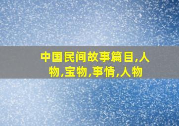 中国民间故事篇目,人物,宝物,事情,人物