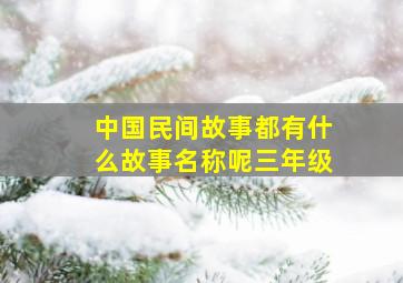 中国民间故事都有什么故事名称呢三年级