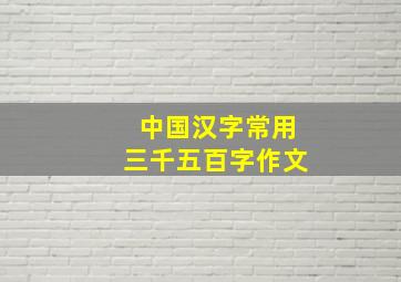 中国汉字常用三千五百字作文