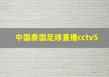 中国泰国足球直播cctv5