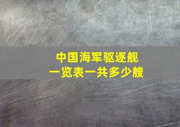 中国海军驱逐舰一览表一共多少艘