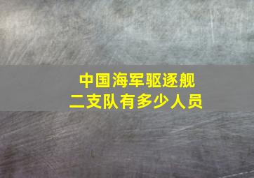 中国海军驱逐舰二支队有多少人员