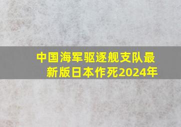 中国海军驱逐舰支队最新版日本作死2024年