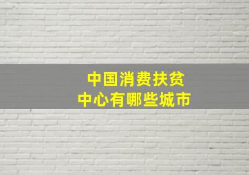 中国消费扶贫中心有哪些城市