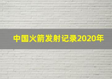 中国火箭发射记录2020年