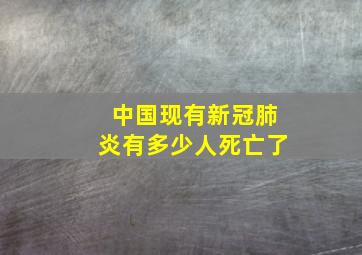 中国现有新冠肺炎有多少人死亡了