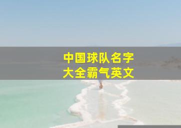 中国球队名字大全霸气英文