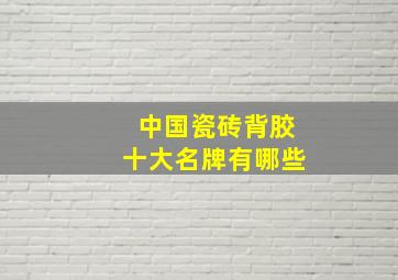 中国瓷砖背胶十大名牌有哪些