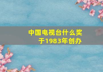 中国电视台什么奖于1983年创办