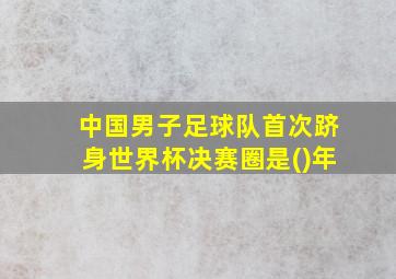 中国男子足球队首次跻身世界杯决赛圈是()年