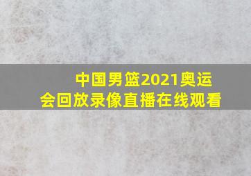 中国男篮2021奥运会回放录像直播在线观看