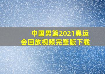 中国男篮2021奥运会回放视频完整版下载