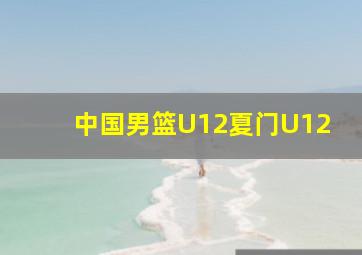 中国男篮U12夏门U12