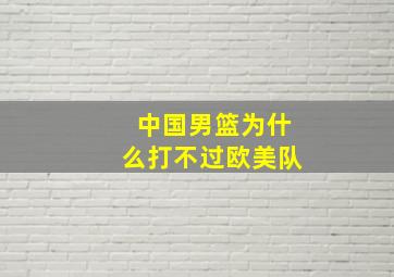 中国男篮为什么打不过欧美队